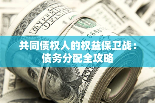 武汉共同债权人的权益保卫战：债务分配全攻略