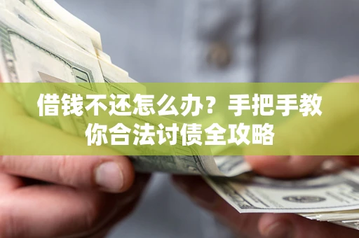 武汉借钱不还怎么办？手把手教你合法讨债全攻略