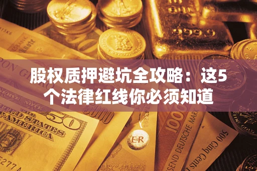武汉股权质押避坑全攻略：这5个法律红线你必须知道