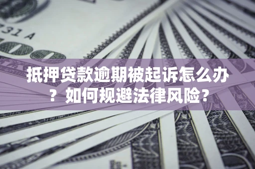 武汉抵押贷款逾期被起诉怎么办？如何规避法律风险？