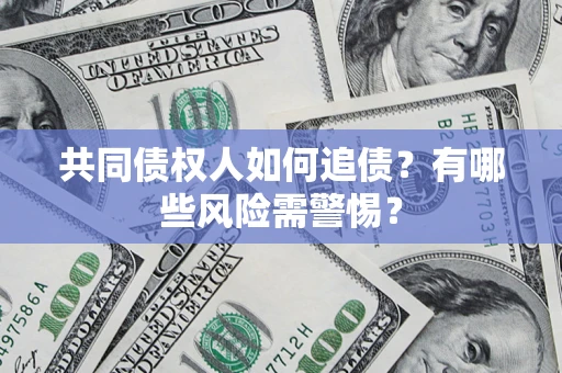 武汉共同债权人如何追债？有哪些风险需警惕？