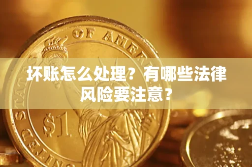 武汉坏账怎么处理？有哪些法律风险要注意？
