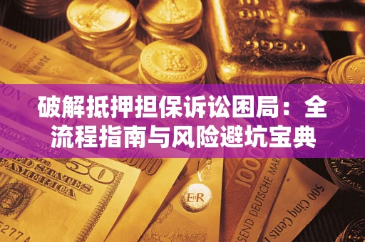 武汉破解抵押担保诉讼困局:全流程指南与风险避坑宝典 武汉破解抵押担保诉讼困局:全流程指南与风险避坑宝典