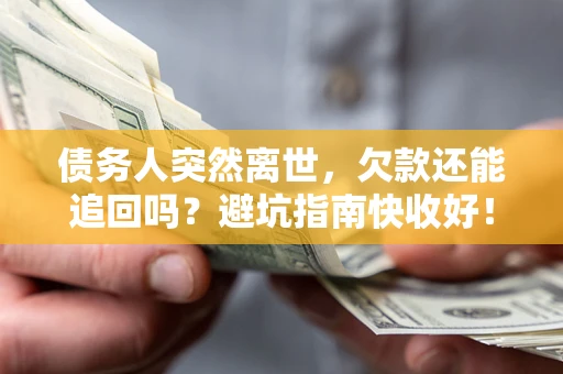 武汉债务人突然离世，欠款还能追回吗？避坑指南快收好！