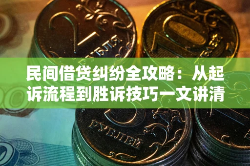 武汉民间借贷纠纷全攻略：从起诉流程到胜诉技巧一文讲清