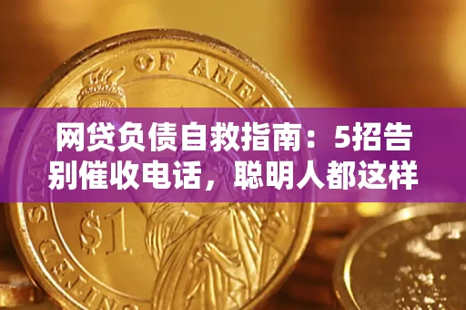 武汉网贷负债自救指南：5招告别催收电话，聪明人都这样做