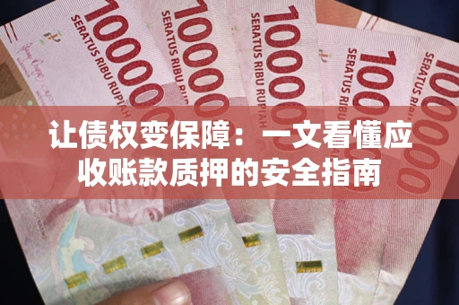 武汉让债权变保障：一文看懂应收账款质押的安全指南