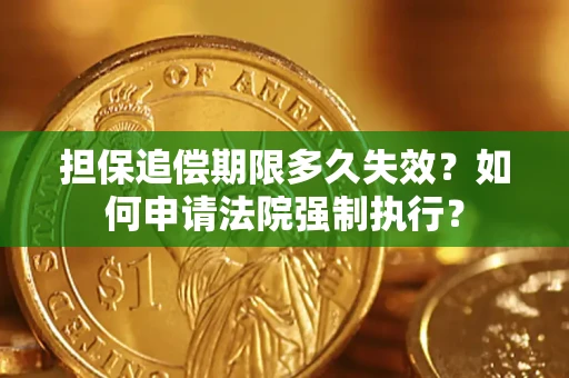 武汉担保追偿期限多久失效？如何申请法院强制执行？
