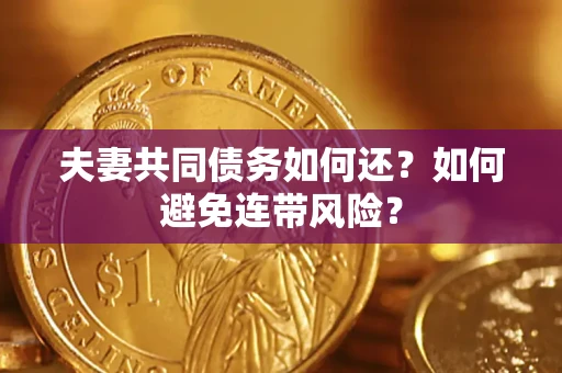 武汉夫妻共同债务如何还？如何避免连带风险？