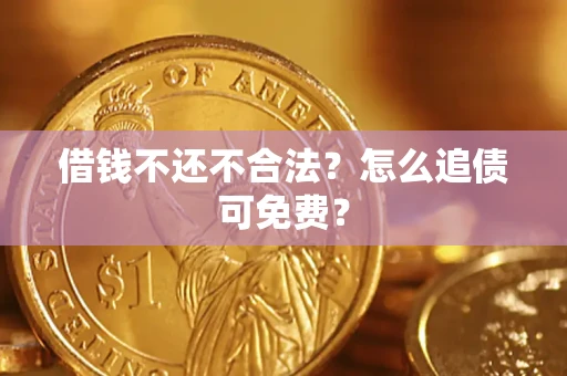 武汉借钱不还不合法？怎么追债可免费？