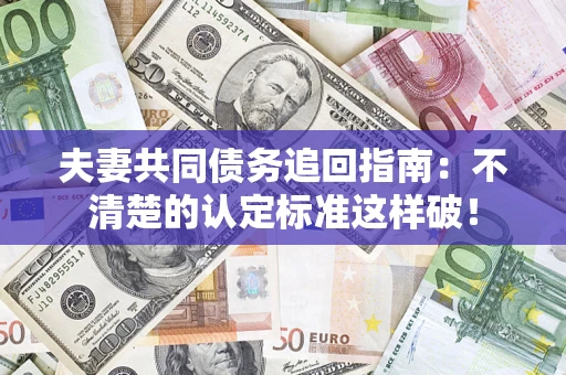 武汉夫妻共同债务追回指南：不清楚的认定标准这样破！