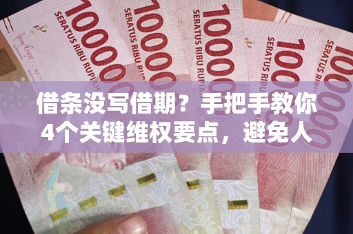武汉借条没写借期？手把手教你4个关键维权要点，避免人财两空