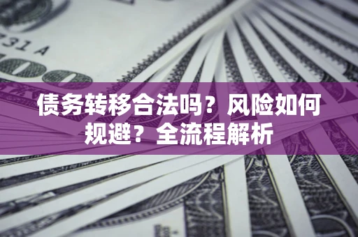 武汉债务转移合法吗？风险如何规避？全流程解析