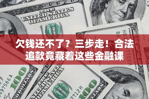 武汉欠钱还不了？三步走！合法追款竟藏着这些金融课