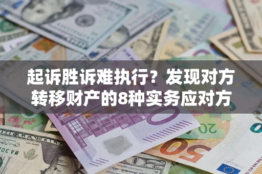 武汉起诉胜诉难执行？发现对方转移财产的8种实务应对方案