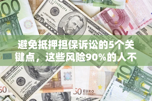 武汉避免抵押担保诉讼的5个关键点，这些风险90%的人不知道！