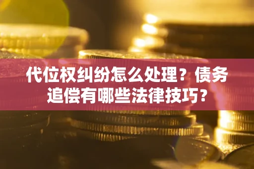 武汉代位权纠纷怎么处理？债务追偿有哪些法律技巧？