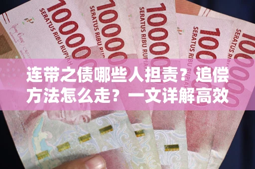 武汉连带之债哪些人担责？追偿方法怎么走？一文详解高效维权流程
