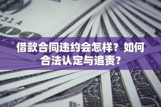 武汉借款合同违约会怎样？如何合法认定与追责？
