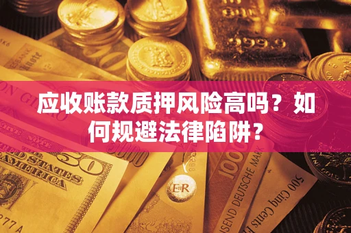 武汉应收账款质押风险高吗？如何规避法律陷阱？