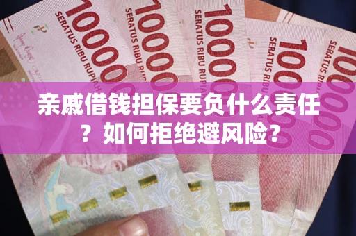 武汉亲戚借钱担保要负什么责任？如何拒绝避风险？