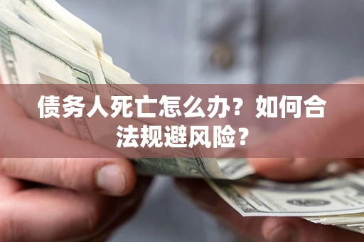 武汉债务人死亡怎么办？如何合法规避风险？
