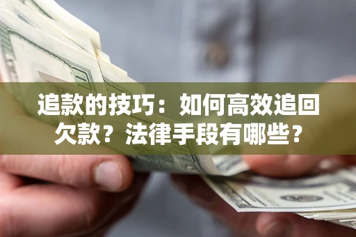 武汉追款的技巧：如何高效追回欠款？法律手段有哪些？
