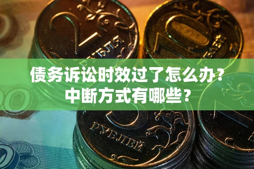 武汉债务诉讼时效过了怎么办？中断方式有哪些？