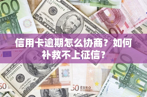 武汉信用卡逾期怎么协商？如何补救不上征信？