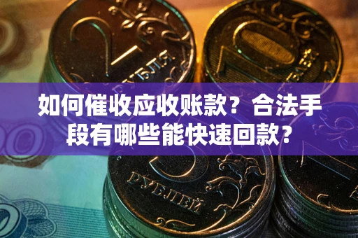武汉如何催收应收账款？合法手段有哪些能快速回款？