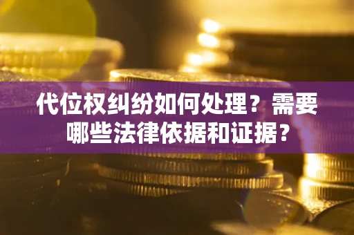武汉代位权纠纷如何处理？需要哪些法律依据和证据？