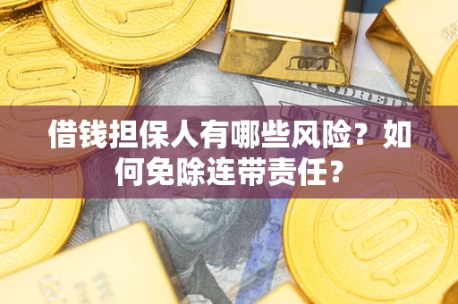 武汉借钱担保人有哪些风险？如何免除连带责任？