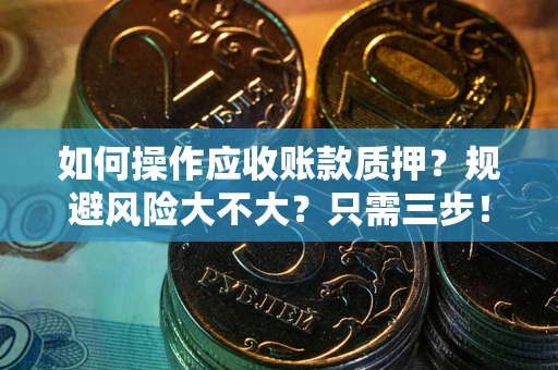 武汉如何操作应收账款质押？规避风险大不大？只需三步！