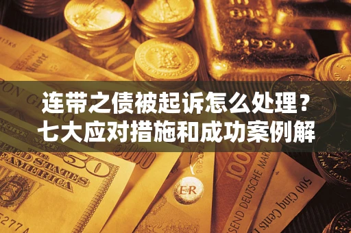 武汉连带之债被起诉怎么处理？七大应对措施和成功案例解析