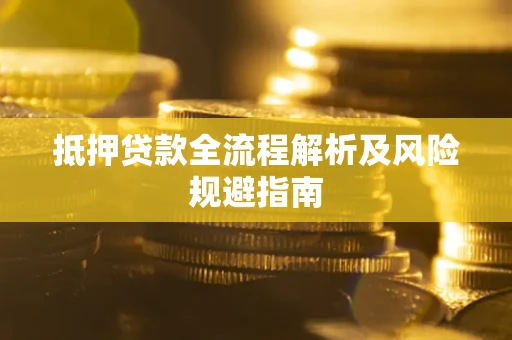 武汉抵押贷款全流程解析及风险规避指南