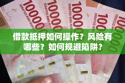 武汉借款抵押如何操作?风险有哪些?如何规避陷阱? 武汉借款抵押如何操作?风险有哪些?如何规避陷阱?