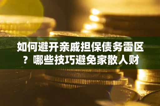 武汉如何避开亲戚担保债务雷区？哪些技巧避免家散人财