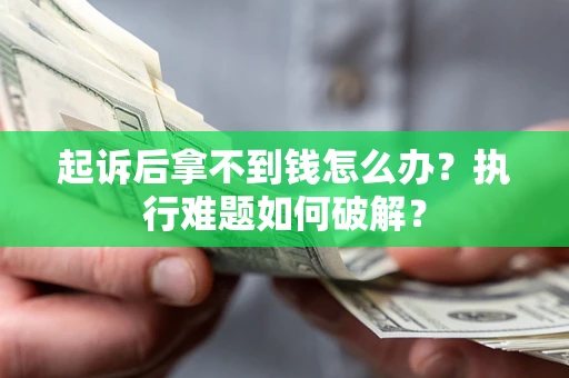 武汉起诉后拿不到钱怎么办?执行难题如何破解? 武汉起诉后拿不到钱怎么办?执行难题如何破解?