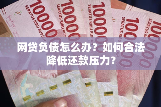 武汉网贷负债怎么办？如何合法降低还款压力？