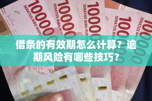 武汉借条的有效期怎么计算？逾期风险有哪些技巧？