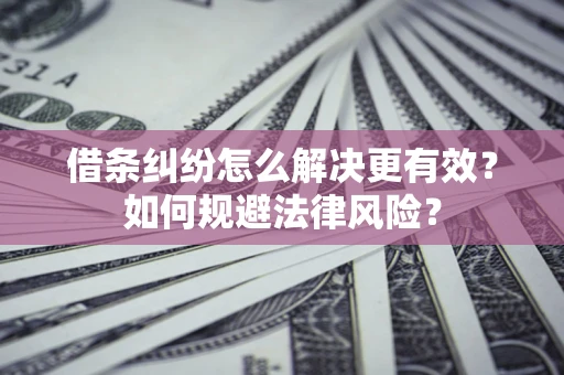 武汉借条纠纷怎么解决更有效？如何规避法律风险？