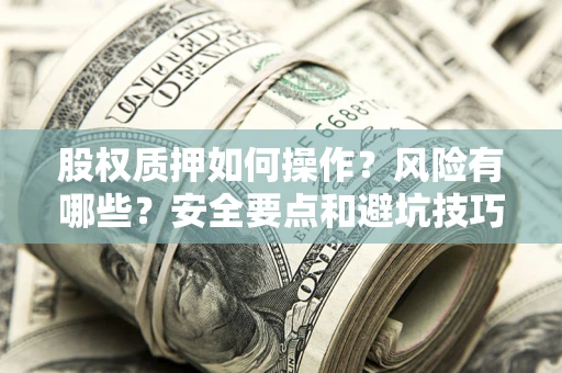 武汉股权质押如何操作？风险有哪些？安全要点和避坑技巧？