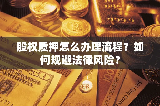 武汉股权质押怎么办理流程？如何规避法律风险？