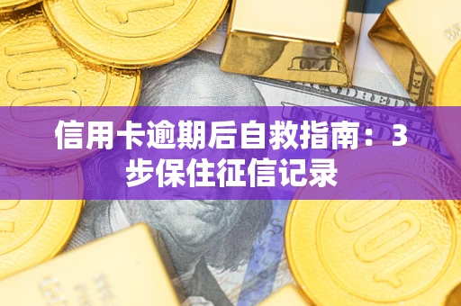 武汉信用卡逾期后自救指南：3步保住征信记录
