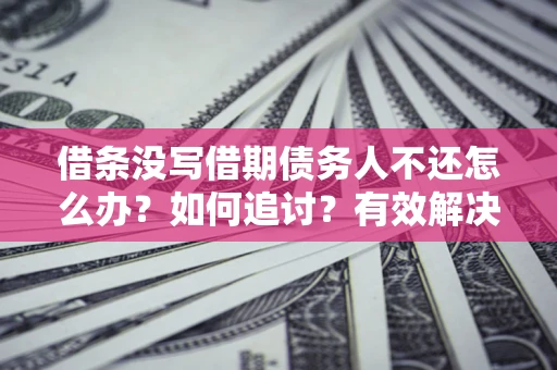 武汉借条没写借期债务人不还怎么办？如何追讨？有效解决方案！