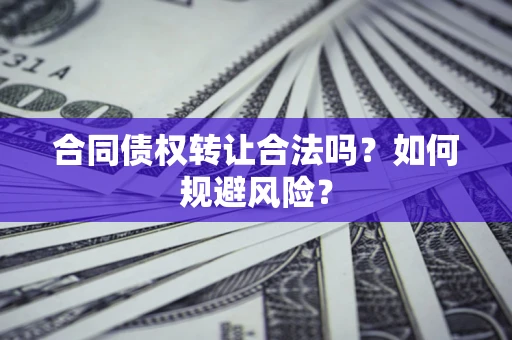 武汉合同债权转让合法吗?如何规避风险? 武汉合同债权转让合法吗?如何规避风险?