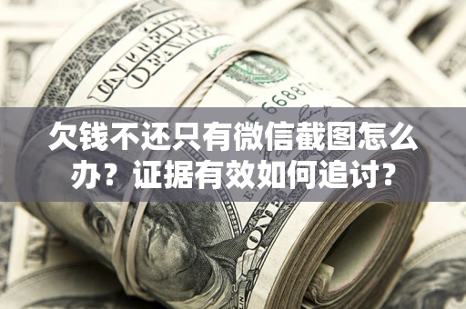 武汉欠钱不还只有微信截图怎么办？证据有效如何追讨？