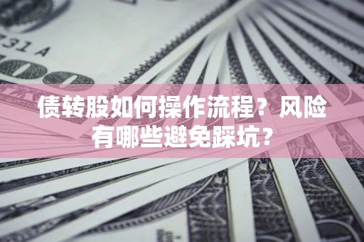 武汉债转股如何操作流程?风险有哪些避免踩坑? 武汉债转股如何操作流程?风险有哪些避免踩坑?