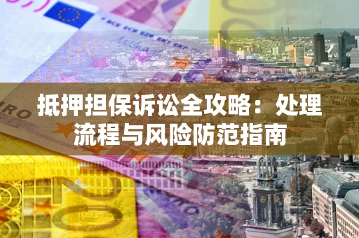 武汉抵押担保诉讼全攻略：处理流程与风险防范指南