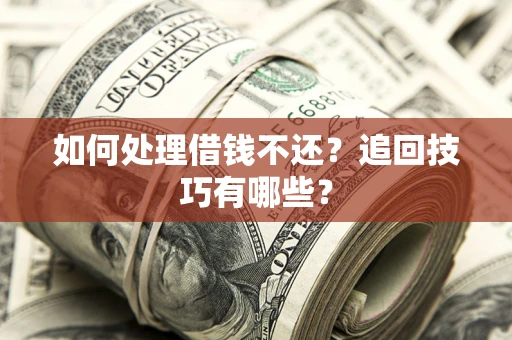 武汉如何处理借钱不还？追回技巧有哪些？